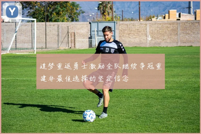 追梦重返勇士激励全队继续争冠重建非最佳选择的坚定信念