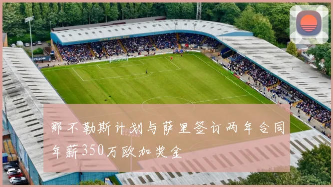 那不勒斯计划与萨里签订两年合同年薪350万欧加奖金